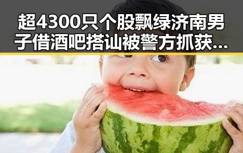 超4300只个股飘绿济南男子借酒吧搭讪被警方抓获引发关注