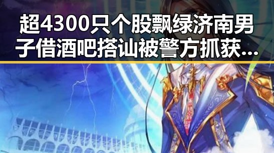 超4300只个股飘绿济南男子借酒吧搭讪被警方抓获引发关注