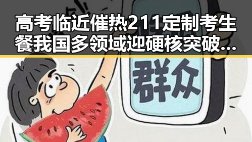 高考临近催热211定制考生餐我国多领域迎硬核突破引发关注