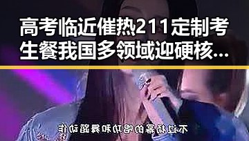 高考临近催热211定制考生餐我国多领域迎硬核突破引发关注