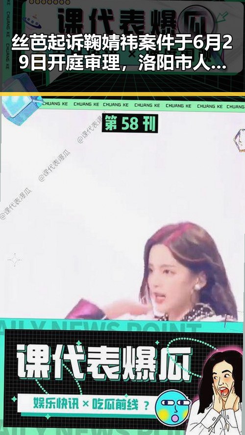 丝芭起诉鞠婧祎案件于6月29日开庭审理，洛阳市人民政府任免国家工作人员引发关注