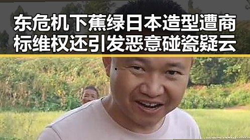 东危机下蕉绿日本造型遭商标维权还引发恶意碰瓷疑云