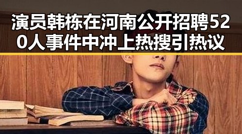演员韩栋在河南公开招聘520人事件中冲上热搜引热议